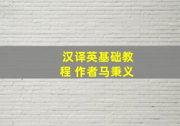 汉译英基础教程 作者马秉义